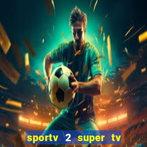 sportv 2 super tv ao vivo